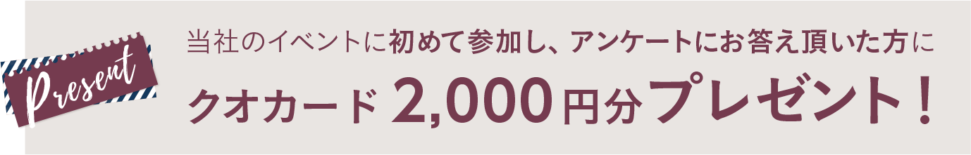 初めて当社イベントにご参加頂いた方にクオカード2,000円分をプレゼント！