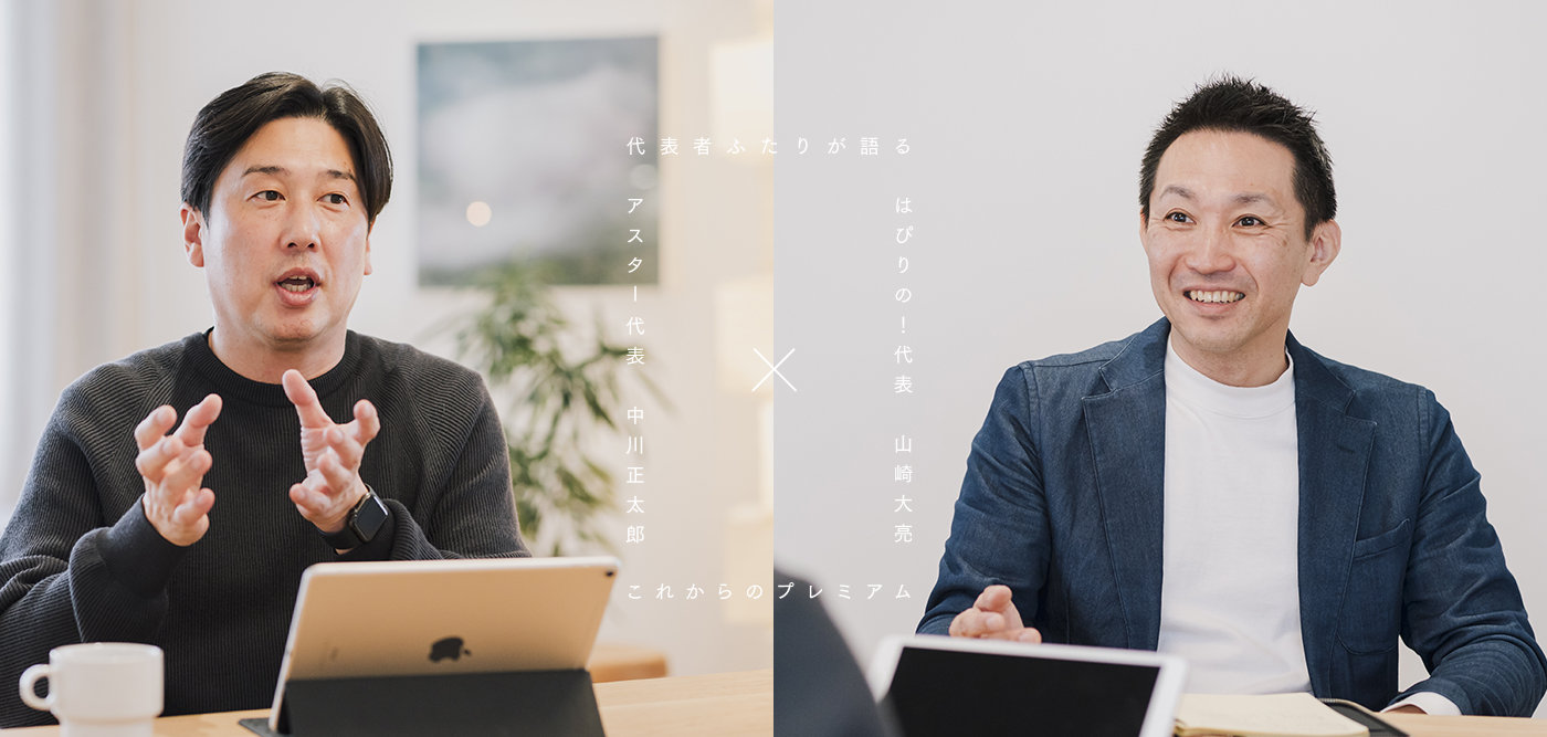 アスター代表・中川正太郎 × はぴりの！代表・山崎大亮 ～ ふたりが語る「これからのプレミアム」